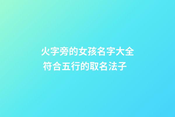 火字旁的女孩名字大全 符合五行的取名法子
